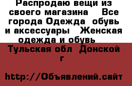 Распродаю вещи из своего магазина  - Все города Одежда, обувь и аксессуары » Женская одежда и обувь   . Тульская обл.,Донской г.